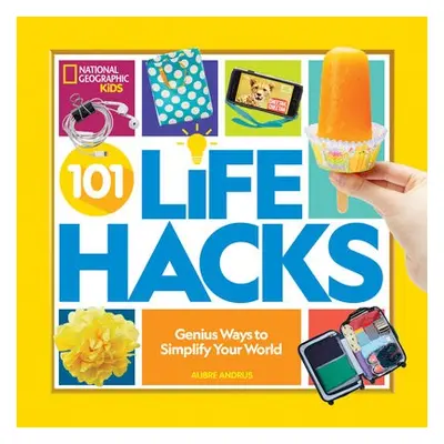 101 Life Hacks - National Geographic Kids a Andrus, Aubre