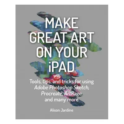 Make Great Art on Your iPad - Jardine, Alison