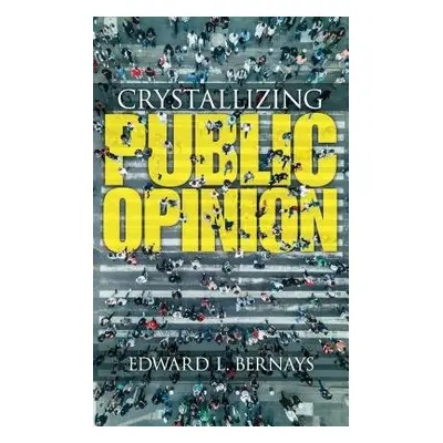 Crystallizing Public Opinion - Bernays, Edward