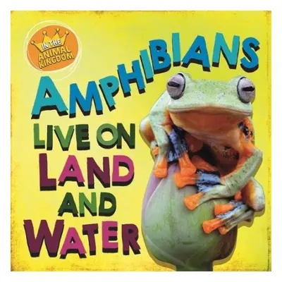 In the Animal Kingdom: Amphibians Live on Land and in Water - Ridley, Sarah