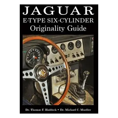 Jaguar E-Type Six-Cylinder Originality Guide - Haddock, Dr. Thomas F a Mueller, Dr. Michael C