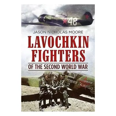 Lavochkin Fighters of the Second World War - Jason Moore