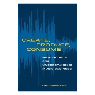 Create, Produce, Consume - Bruenger, David