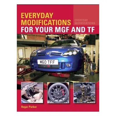 Everyday Modifications for your MGF and TF - Parker, Roger