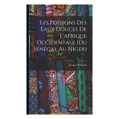 Les Poissons des eaux Douces de L'afrique Occidentale (du senegal au niger) - Pellegrin, Jacques