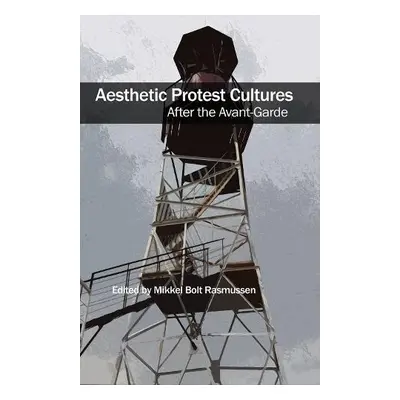 Aesthetic Protest Cultures: After the Avant-Garde