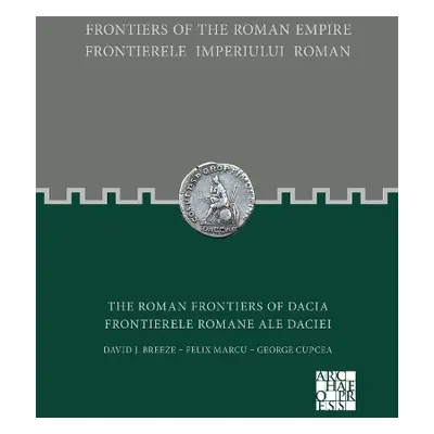 Frontiers of the Roman Empire: The Roman Frontiers of Dacia - Breeze, David J. a Marcu, Felix a 