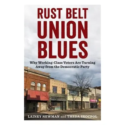 Rust Belt Union Blues - Newman, Lainey a Skocpol, Theda (Victor S. Thomas Professor of Governmen