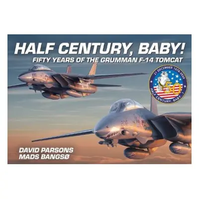 Half Century, Baby! - Fifty Years of the Grumman F-14 Tomcat - Parsons, David a Bangso, Mads