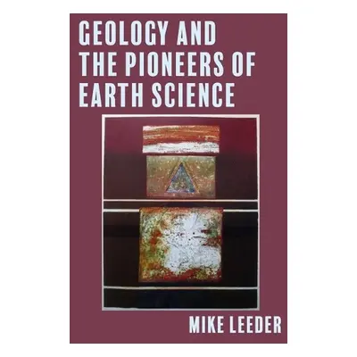 Geology and the Pioneers of Earth Science - Leeder, Mike