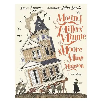 Moving the Millers' Minnie Moore Mine Mansion: A True Story - Eggers, Dave