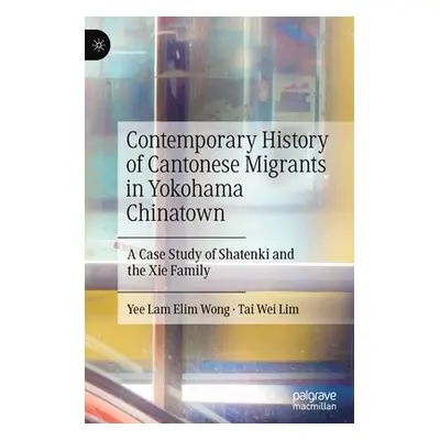 Contemporary History of Cantonese Migrants in Yokohama Chinatown - Wong, Yee Lam Elim a Lim, Tai