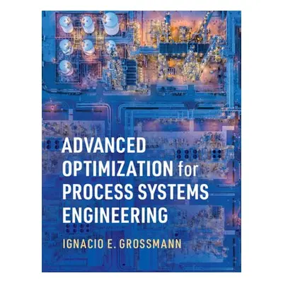 Advanced Optimization for Process Systems Engineering - Grossmann, Ignacio E. (Carnegie Mellon U