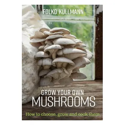 Grow Your Own Mushrooms - Kullmann, Folko