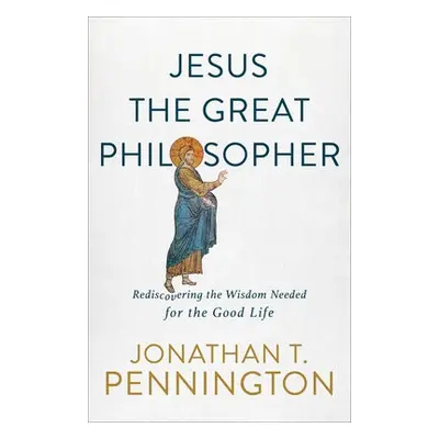 Jesus the Great Philosopher – Rediscovering the Wisdom Needed for the Good Life - Pennington, Jo