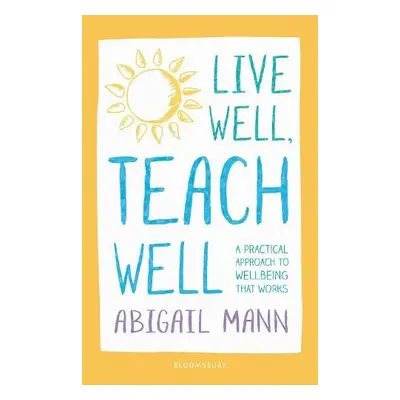 Live Well, Teach Well: A practical approach to wellbeing that works - Mann, Abigail