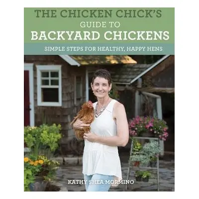 Chicken Chick's Guide to Backyard Chickens - Shea Mormino, Kathy