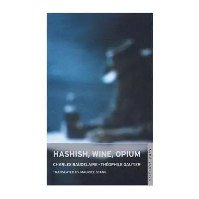 Hashish, Wine, Opium - Baudelaire, Charles a Gautier, Theophile