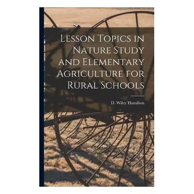 Lesson Topics in Nature Study and Elementary Agriculture for Rural Schools [microform]