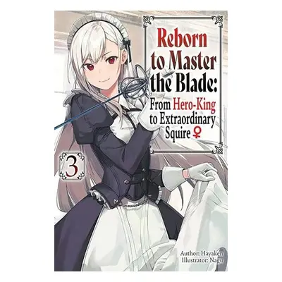 Reborn to Master the Blade: From Hero-King to Extraordinary Squire, Vol. 3 (light novel) - Hayak