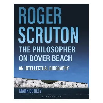 Roger Scruton: The Philosopher on Dover Beach - Dooley, Mark