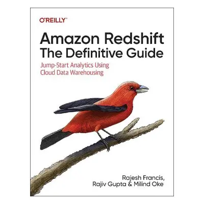 Amazon Redshift: The Definitive Guide - Francis, Rajesh a Gupta, Rajiv a Oke, Milind