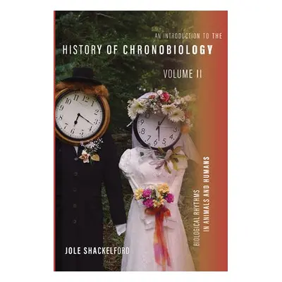 Introduction to the History of Chronobiology, Volume 2 - Shackelford, Jole