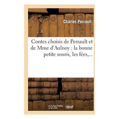 Contes Choisis de Perrault Et de Mme d'Aulnoy: La Bonne Petite Souris, Les F?es - Perrault, Char