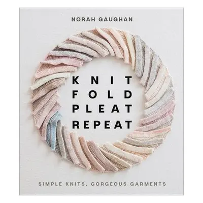 Knit Fold Pleat Repeat: Simple Knits, Gorgeous Garments - Gaughan, Norah