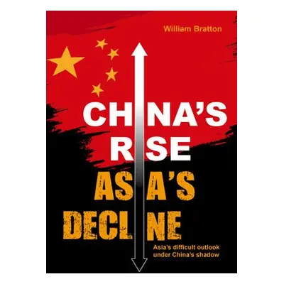 China’s Rise, Asia’s Decline - Bratton, William