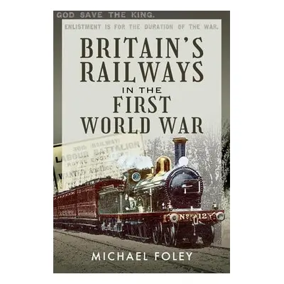 Britain's Railways in the First World War - Foley, Michael