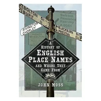 History of English Place Names and Where They Came From - Moss, John