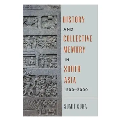 History and Collective Memory in South Asia, 1200–2000 - Guha, Sumit