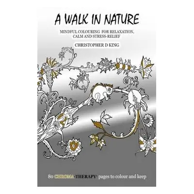 Chroma-Therapy: A Walk in Nature Adult Colouring Book for Mindful Soothing Relaxation - King, Ch