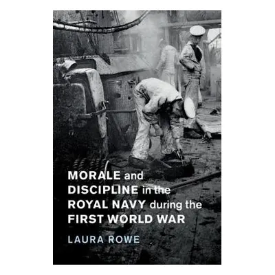 Morale and Discipline in the Royal Navy during the First World War - Rowe, Laura (University of 