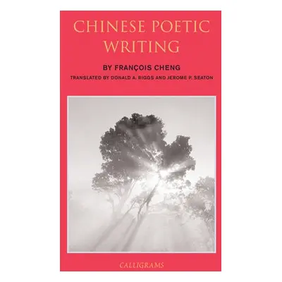 Chinese Poetic Writings - Riggs, Donald A. a Cheng, Francois a Seaton, Jerome P.