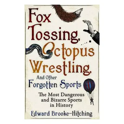 Fox Tossing, Octopus Wrestling and Other Forgotten Sports - Brooke-Hitching, Edward