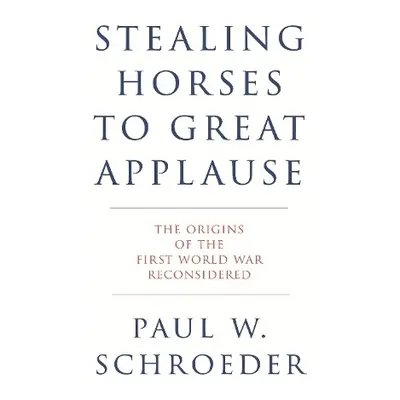 Stealing Horses to Great Applause - Schroeder, Paul W.