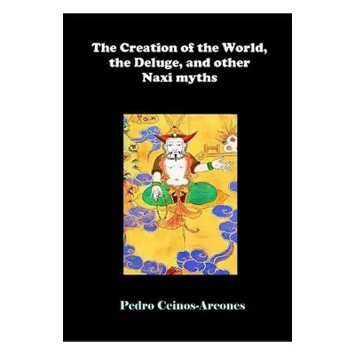 Creation of the World, the Deluge, and other Naxi myths - Ceinos-Arcones, Pedro