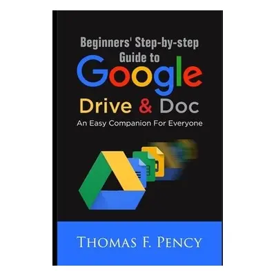 Beginners' Step-By-Step Guide to Google Drive a Doc - Pency, Thomas F