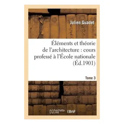 Elements et theorie de l'architecture vol. 3 - Guadet, Julien