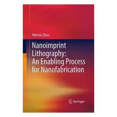 Nanoimprint Lithography: An Enabling Process for Nanofabrication - Zhou, Weimin