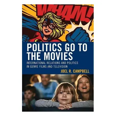 Politics Go to the Movies - Campbell, Joel R.