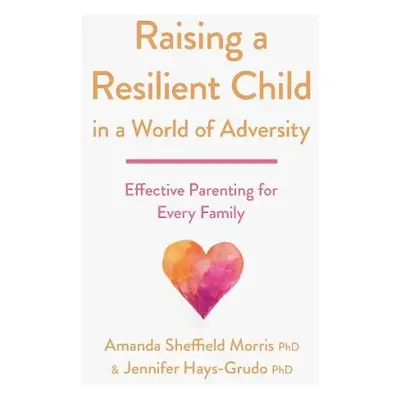 Raising a Resilient Child in a World of Adversity - Morris, Amanda Sheffield a Hays-Grudo, Jenni