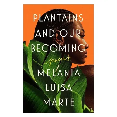 Plantains and Our Becoming - Marte, Melania Luisa