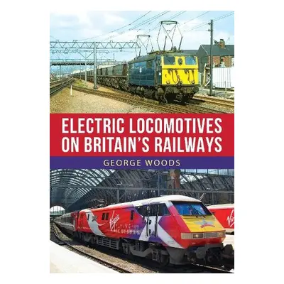 Electric Locomotives on Britain's Railways - Woods, George