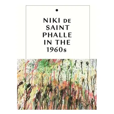 Niki de Saint Phalle in the 1960s - Dawsey, Jill a White, Michelle