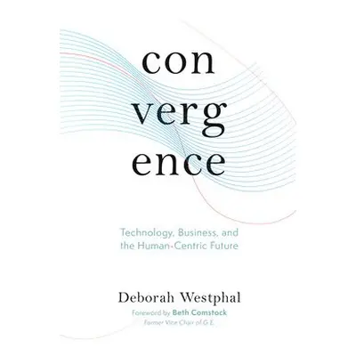 Convergence: Technology, Business, and the Human-Centric Future - Westphal, Deborah