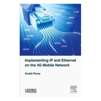 Implementing IP and Ethernet on the 4G Mobile Network - Perez, Andre (Consultant)