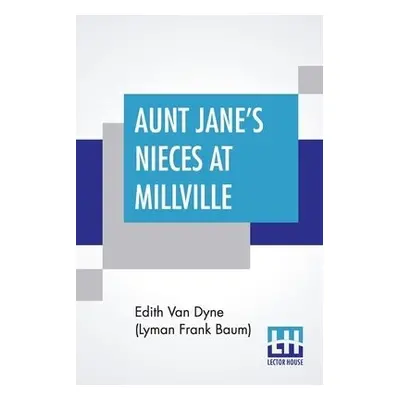 Aunt Jane's Nieces At Millville - Dyne (Lyman Frank Baum), Edith Van